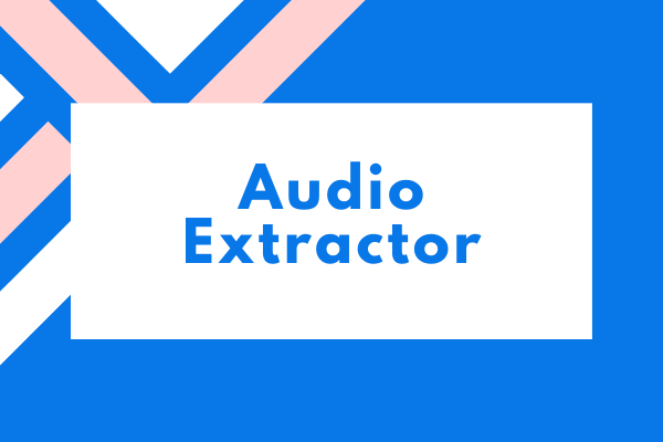 Audio Extractor – 8 Best Tools to Extract Audio from Video