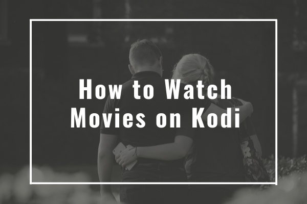 How to Watch Movies on Kodi (Step by Step Guide)