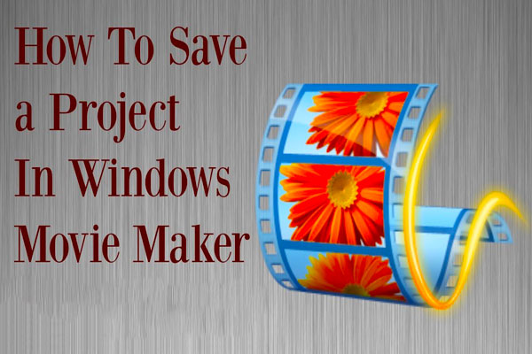 Windows Movie Maker: How to Save Movie Maker Project
