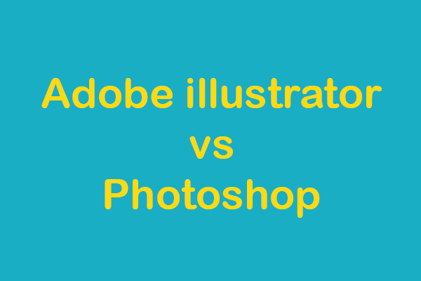 Which Is Better Photoshop Or Illustrator Illustrator vs Photoshop, Which One Is Better for You? - MiniTool