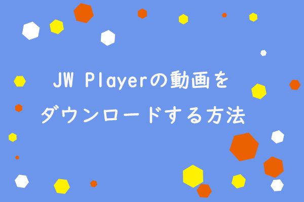 JW Playerの動画をダウンロードする方法（Chrome、Firefox）