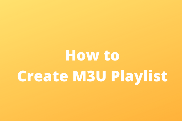 How to Create an M3U Playlist Easily? Top 3 Methods
