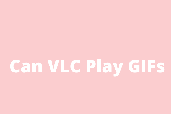 Can VLC Play GIFs? How to Make GIF with VLC? Solved!