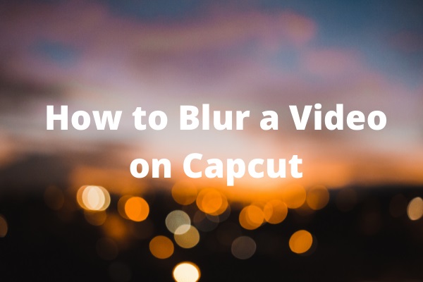 How to Blur a Video on Capcut? Everything You Need to Know - MiniTool