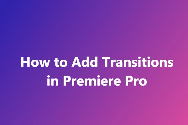 [Step-by-Step Guide] How to Add Transitions in Premiere Pro