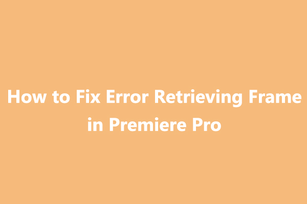 8-ways-to-solve-error-retrieving-frame-in-premiere-pro