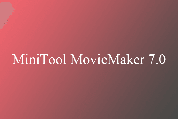 MiniTool MovieMaker 7.0 Was Released with Better Experience!