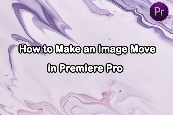 How To Make An Image Move In Premiere Pro 2 Ways Must Know how-to-make-an-image-move-in-premiere-pro-2-ways-must-know